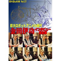 ロトさんの本Vol.27 巨大ロボットアニメの時代 金田伊功インタビュー完全版
