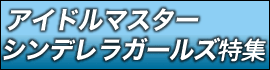 アイドルマスターシンデレラガールズ特集