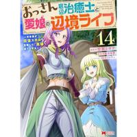 ・おっさん底辺治癒士と愛娘の辺境ライフ～中年男が回復スキルに覚醒して、英雄へ成り上がる～ 第14巻