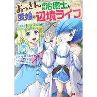 【予約】おっさん底辺治癒士と愛娘の辺境ライフ〜中年男が回復スキルに覚醒して、英雄へ成り上がる〜 第15巻