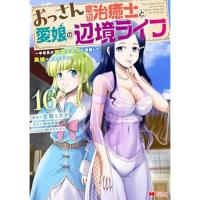 【予約】おっさん底辺治癒士と愛娘の辺境ライフ〜中年男が回復スキルに覚醒して、英雄へ成り上がる〜 第16巻